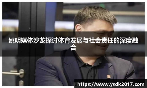 姚明媒体沙龙探讨体育发展与社会责任的深度融合