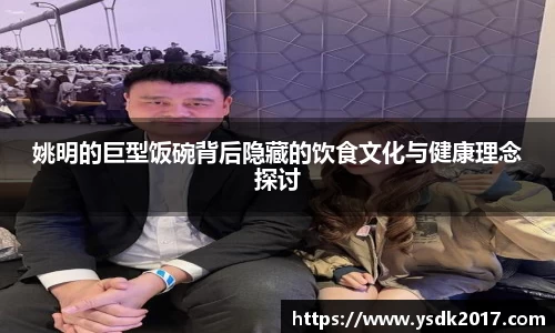 姚明的巨型饭碗背后隐藏的饮食文化与健康理念探讨