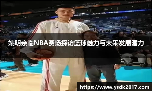 姚明亲临NBA赛场探访篮球魅力与未来发展潜力