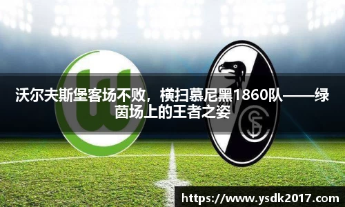 沃尔夫斯堡客场不败，横扫慕尼黑1860队——绿茵场上的王者之姿
