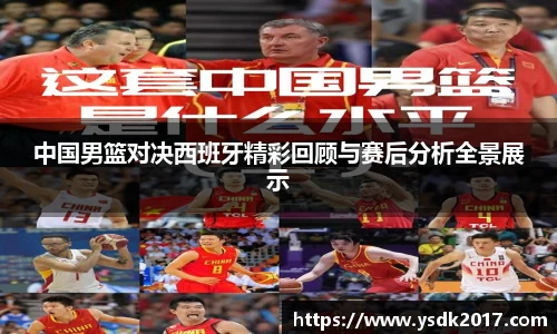 中国男篮对决西班牙精彩回顾与赛后分析全景展示
